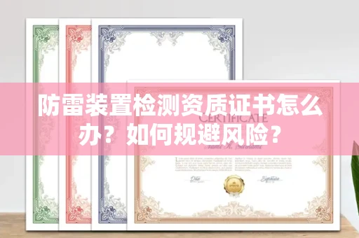 长春防雷装置检测资质证书怎么办?如何规避风险?