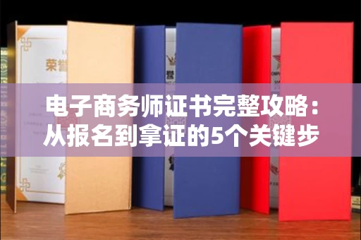 长春电子商务师证书完整攻略：从报名到拿证的5个关键步骤