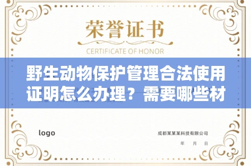长春野生动物保护管理合法使用证明怎么办理？需要哪些材料快速获取？