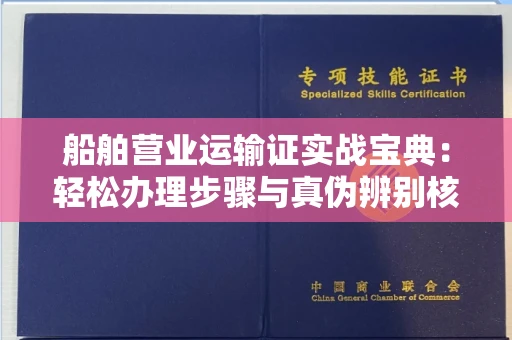 长春船舶营业运输证实战宝典：轻松办理步骤与真伪辨别核心诀窍