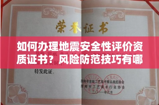 长春如何办理地震安全性评价资质证书？风险防范技巧有哪些？