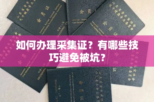 长春如何办理采集证？有哪些技巧避免被坑？