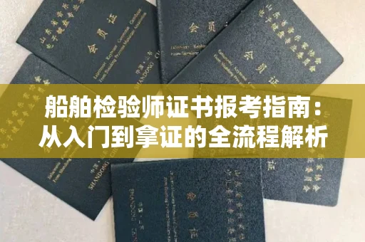 长春船舶检验师证书报考指南：从入门到拿证的全流程解析