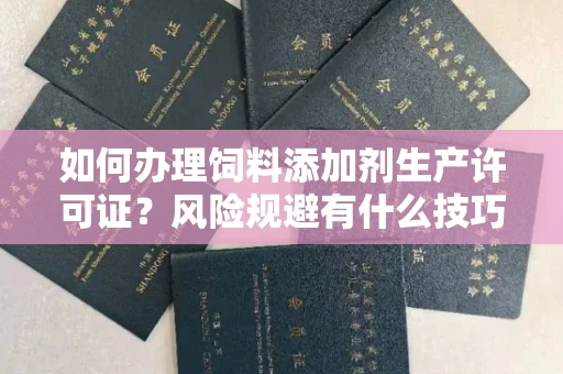 长春如何办理饲料添加剂生产许可证?风险规避有什么技巧?