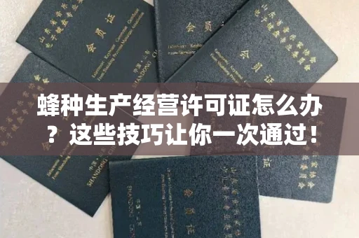 长春蜂种生产经营许可证怎么办？这些技巧让你一次通过！