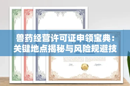 长春兽药经营许可证申领宝典:关键地点揭秘与风险规避技巧大全
