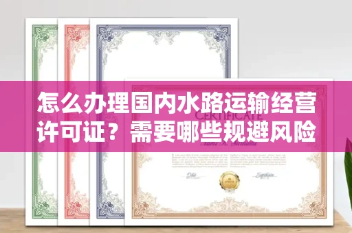 长春怎么办理国内水路运输经营许可证？需要哪些规避风险技巧？