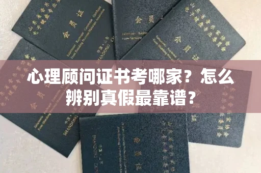 长春心理顾问证书考哪家？怎么辨别真假最靠谱？