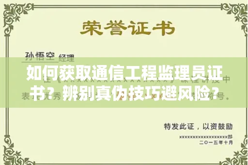 长春如何获取通信工程监理员证书？辨别真伪技巧避风险？