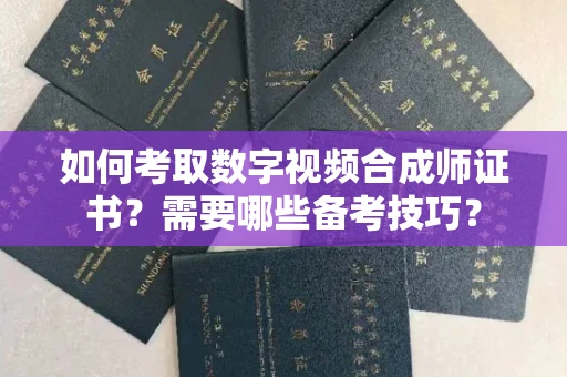长春如何考取数字视频合成师证书？需要哪些备考技巧？