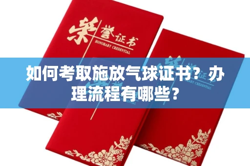 长春如何考取施放气球证书?办理流程有哪些?