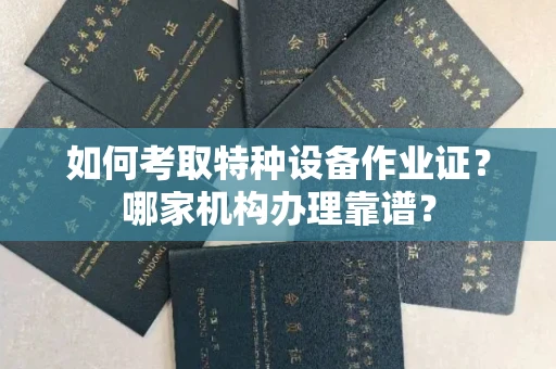 长春如何考取特种设备作业证?哪家机构办理靠谱?