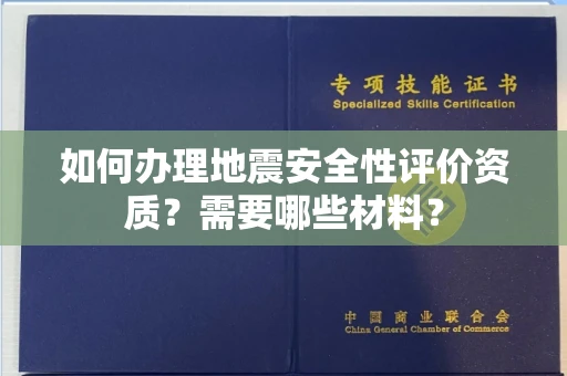 长春如何办理地震安全性评价资质?需要哪些材料?