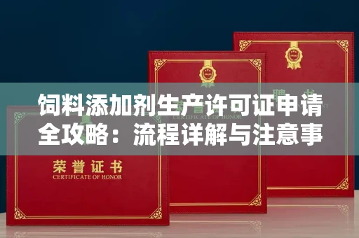 长春饲料添加剂生产许可证申请全攻略:流程详解与注意事项