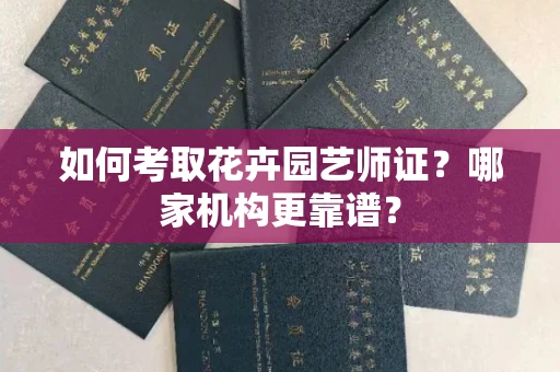 长春如何考取花卉园艺师证？哪家机构更靠谱？